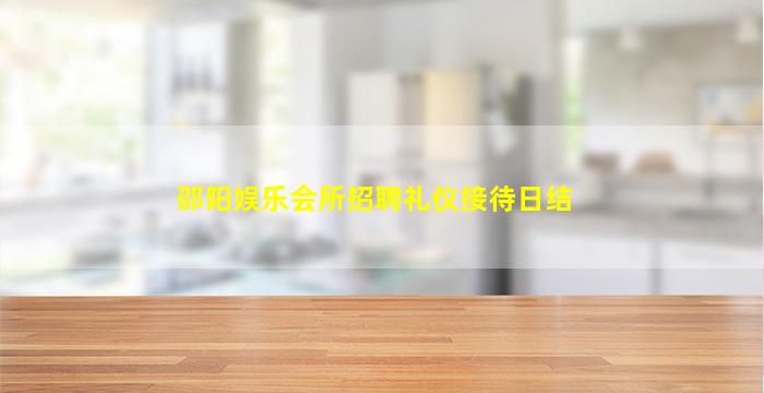 邵阳娱乐会所招聘礼仪接待日结